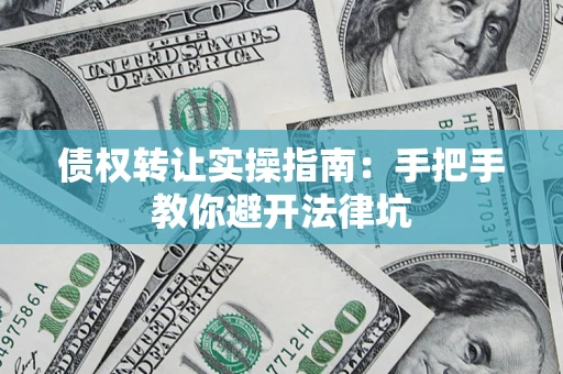 济南债权转让实操指南：手把手教你避开法律坑