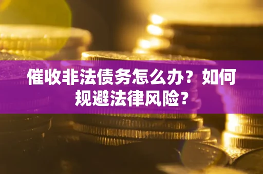 济南催收非法债务怎么办？如何规避法律风险？