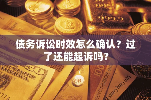 济南债务诉讼时效怎么确认？过了还能起诉吗？