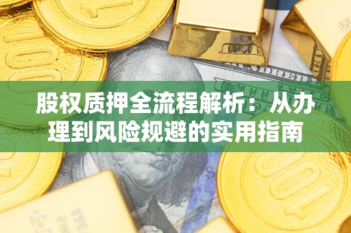 济南股权质押全流程解析：从办理到风险规避的实用指南