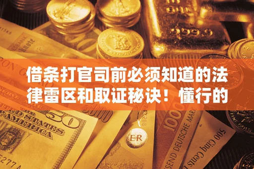 济南借条打官司前必须知道的法律雷区和取证秘诀！懂行的人已经留好这些证据