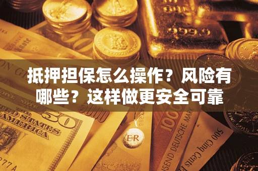 济南抵押担保怎么操作？风险有哪些？这样做更安全可靠