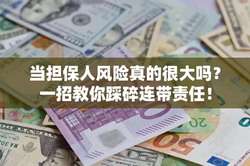 济南当担保人风险真的很大吗？一招教你踩碎连带责任！