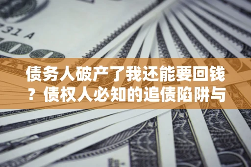 济南债务人破产了我还能要回钱？债权人必知的追债陷阱与破局之道