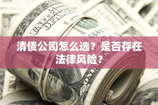 济南清债公司怎么选？是否存在法律风险？