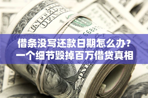 济南借条没写还款日期怎么办？一个细节毁掉百万借贷真相