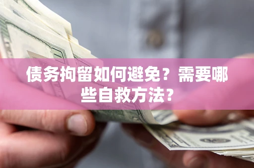 济南债务拘留如何避免？需要哪些自救方法？