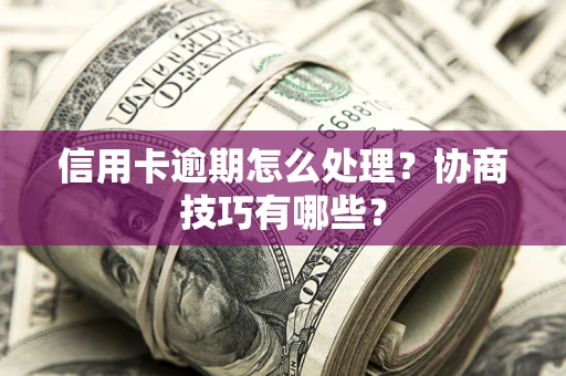 济南信用卡逾期怎么处理？协商技巧有哪些？