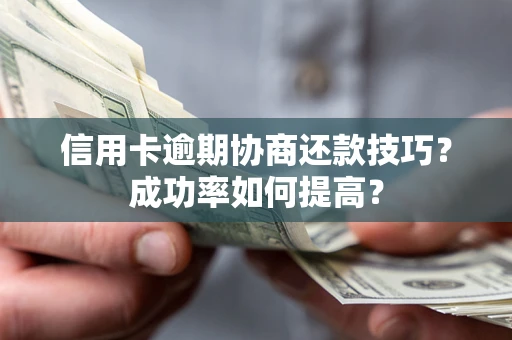 济南信用卡逾期协商还款技巧？成功率如何提高？