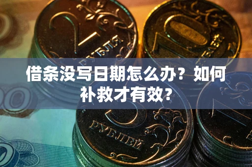 济南借条没写日期怎么办？如何补救才有效？