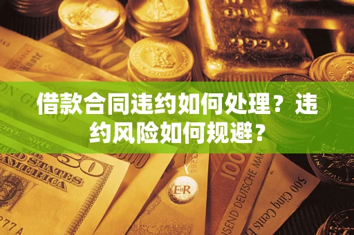 济南借款合同违约如何处理？违约风险如何规避？