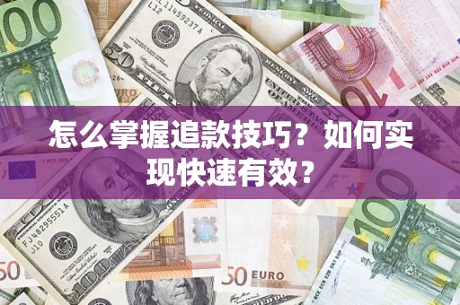 济南怎么掌握追款技巧？如何实现快速有效？