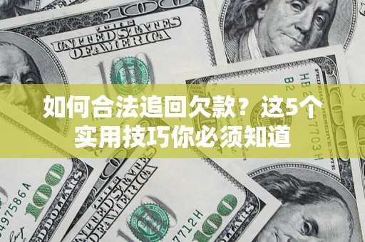 济南如何合法追回欠款？这5个实用技巧你必须知道