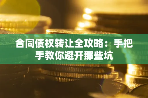 济南合同债权转让全攻略：手把手教你避开那些坑