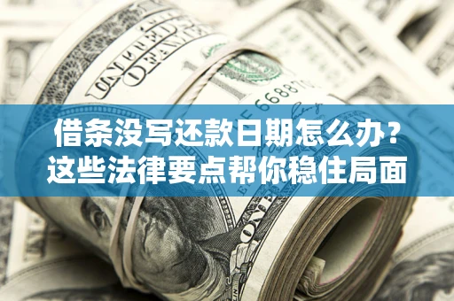 济南借条没写还款日期怎么办？这些法律要点帮你稳住局面
