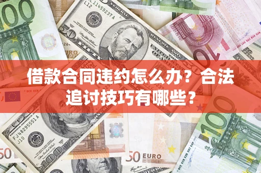 济南借款合同违约怎么办？合法追讨技巧有哪些？