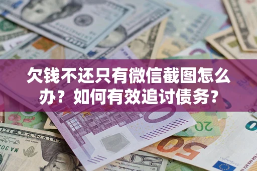 济南欠钱不还只有微信截图怎么办？如何有效追讨债务？