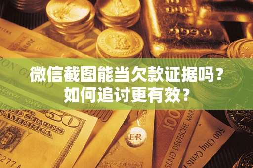 济南微信截图能当欠款证据吗？如何追讨更有效？
