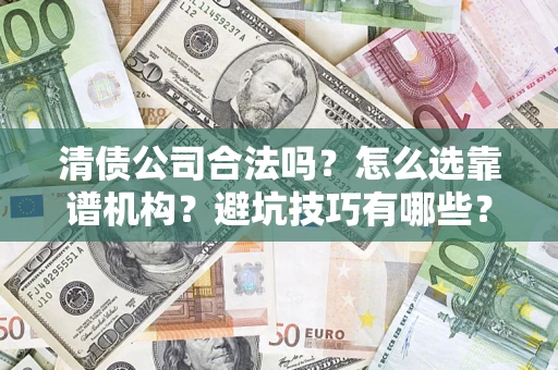 济南清债公司合法吗？怎么选靠谱机构？避坑技巧有哪些？