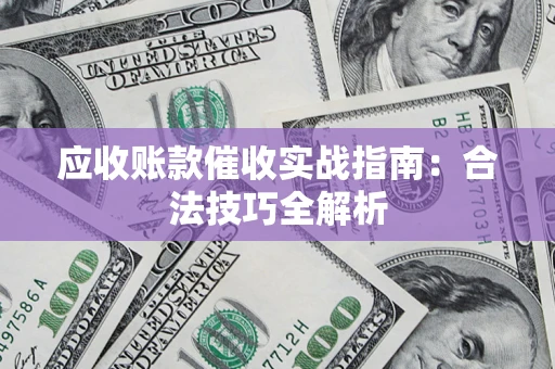 济南应收账款催收实战指南：合法技巧全解析