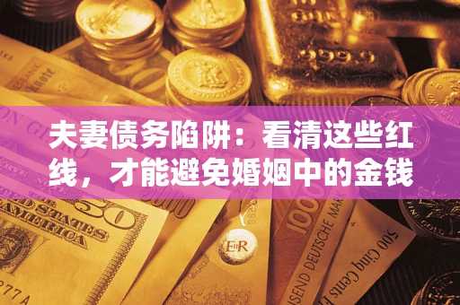 济南夫妻债务陷阱：看清这些红线，才能避免婚姻中的金钱危机