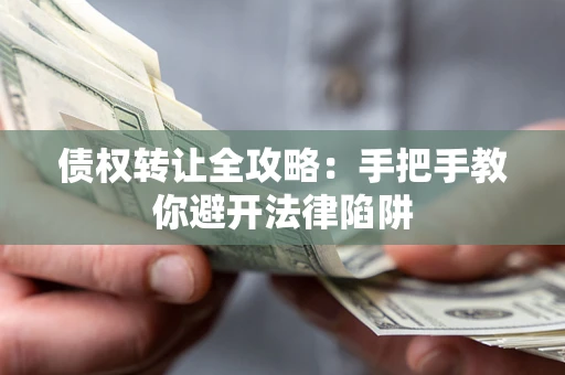 济南债权转让全攻略：手把手教你避开法律陷阱