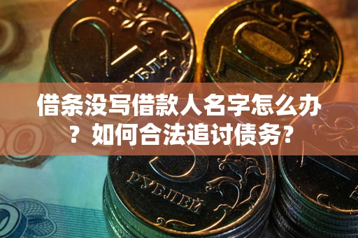 济南借条没写借款人名字怎么办？如何合法追讨债务？