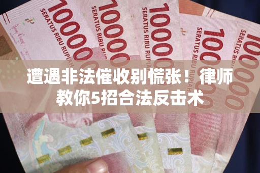 济南遭遇非法催收别慌张！律师教你5招合法反击术