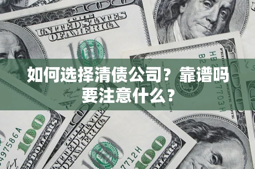 济南如何选择清债公司？靠谱吗要注意什么？