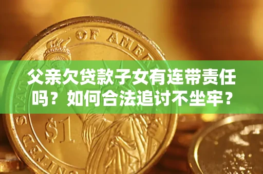 济南父亲欠贷款子女有连带责任吗？如何合法追讨不坐牢？