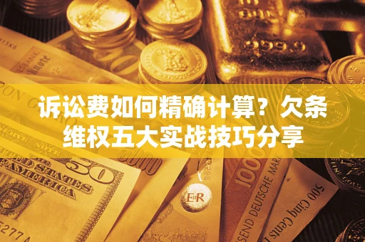 济南诉讼费如何精确计算？欠条维权五大实战技巧分享