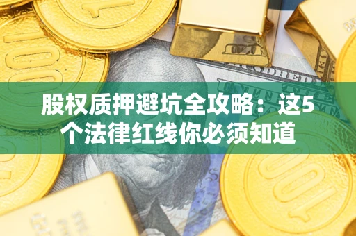 济南股权质押避坑全攻略：这5个法律红线你必须知道
