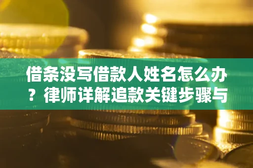 济南借条没写借款人姓名怎么办？律师详解追款关键步骤与证据链构建