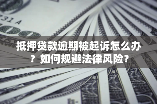 济南抵押贷款逾期被起诉怎么办？如何规避法律风险？