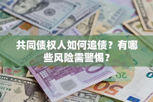 济南共同债权人如何追债？有哪些风险需警惕？