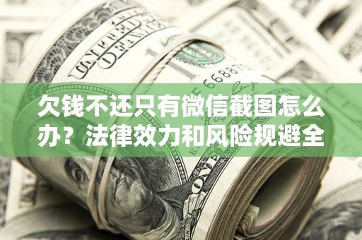 济南欠钱不还只有微信截图怎么办？法律效力和风险规避全解析