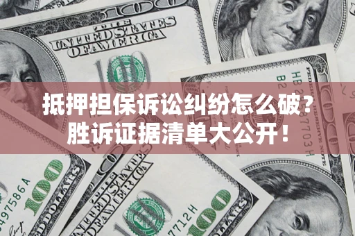 济南抵押担保诉讼纠纷怎么破？胜诉证据清单大公开！
