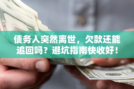 济南债务人突然离世，欠款还能追回吗？避坑指南快收好！