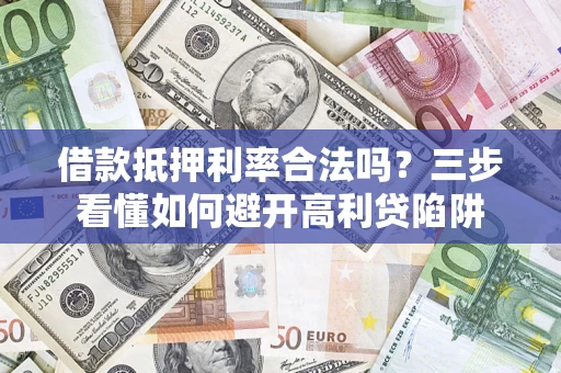 济南借款抵押利率合法吗？三步看懂如何避开高利贷陷阱