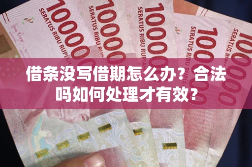 济南借条没写借期怎么办？合法吗如何处理才有效？