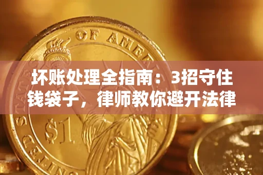 济南坏账处理全指南：3招守住钱袋子，律师教你避开法律雷区