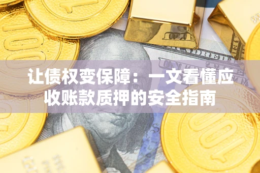 济南让债权变保障：一文看懂应收账款质押的安全指南