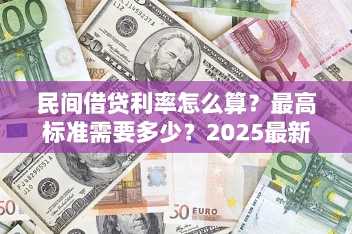 济南民间借贷利率怎么算？最高标准需要多少？2025最新避坑指南