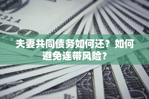 济南夫妻共同债务如何还？如何避免连带风险？