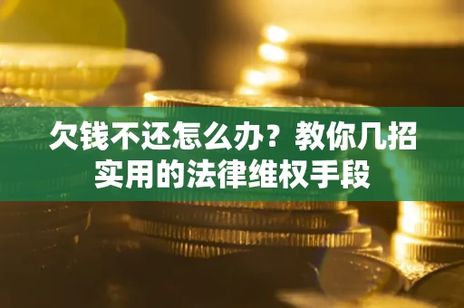 济南欠钱不还怎么办？教你几招实用的法律维权手段