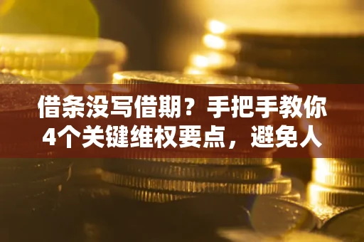 济南借条没写借期？手把手教你4个关键维权要点，避免人财两空