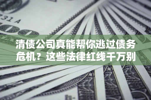 济南清债公司真能帮你逃过债务危机？这些法律红线千万别踩