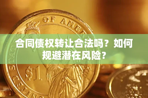 济南合同债权转让合法吗？如何规避潜在风险？