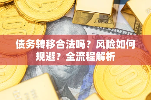 济南债务转移合法吗？风险如何规避？全流程解析
