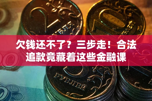 济南欠钱还不了？三步走！合法追款竟藏着这些金融课